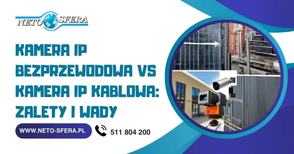 Kamera IP bezprzewodowa vs kamera IP kablowa: zalety i wady